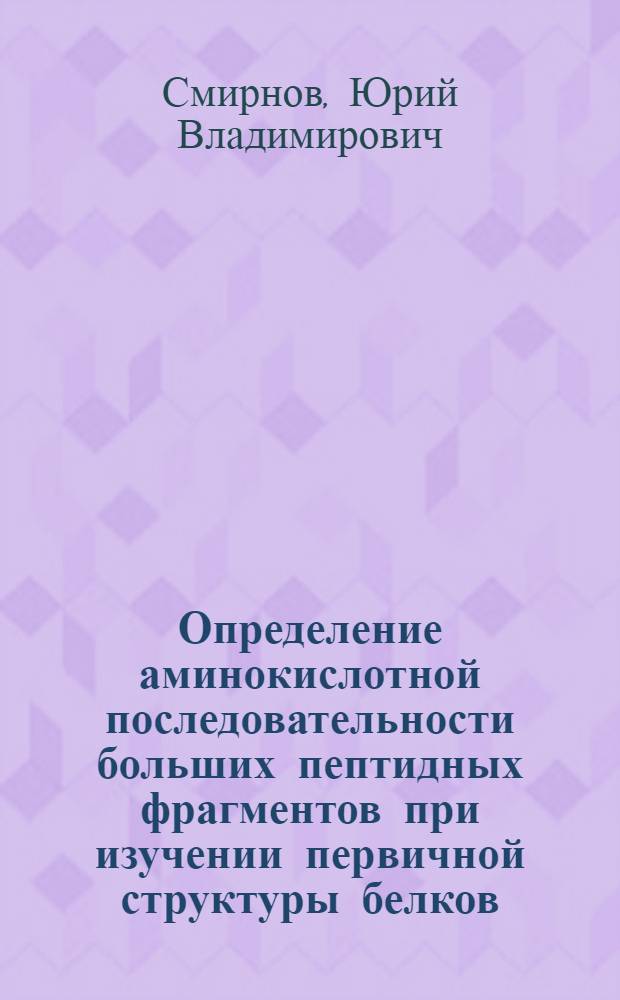 Определение аминокислотной последовательности больших пептидных фрагментов при изучении первичной структуры белков : Автореф. дис. на соиск. учен. степени канд. хим. наук : (02.00.10)