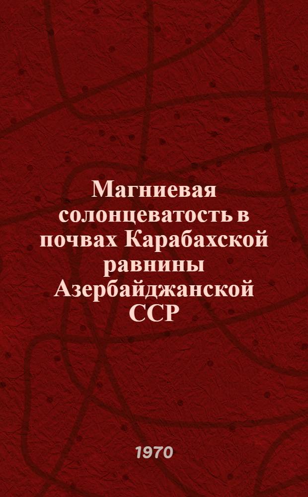 Магниевая солонцеватость в почвах Карабахской равнины Азербайджанской ССР : Автореф. дис. на соискание учен. степени канд. с.-х. наук : (532)