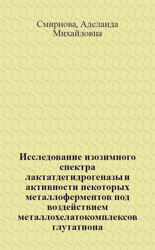 Исследование изозимного спектра лактатдегидрогеназы и активности некоторых металлоферментов под воздействием металлохелатокомплексов глутатиона : Автореф. дис. на соиск. учен. степени канд. биол. наук : (03.00.04)