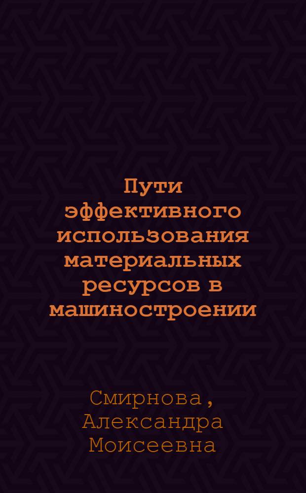 Пути эффективного использования материальных ресурсов в машиностроении : Автореф. дис. на соиск. учен. степени канд. экон. наук : (08.00.05)