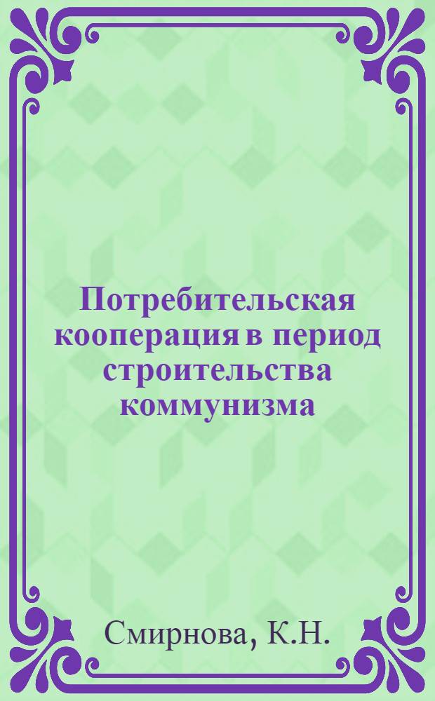 Потребительская кооперация в период строительства коммунизма : (На материалах потреб. кооперации Калуж. обл.) : Автореф. дис. на соискание учен. степени канд. экон. наук : (590)
