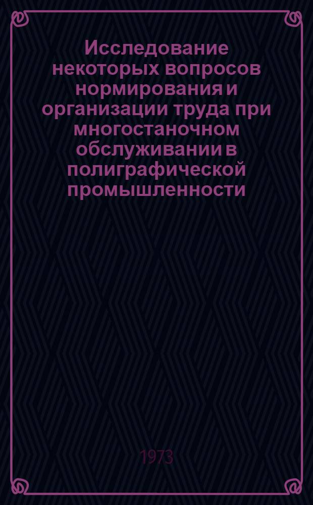 Исследование некоторых вопросов нормирования и организации труда при многостаночном обслуживании в полиграфической промышленности : Автореф. дис. на соиск. учен. степени канд. экон. наук : (08.00.05)