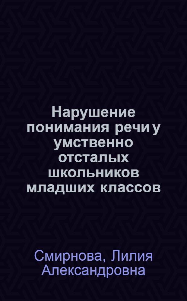 Нарушение понимания речи у умственно отсталых школьников младших классов : Автореф. дис. на соиск. учен. степени канд. пед. наук : (13.00.03)