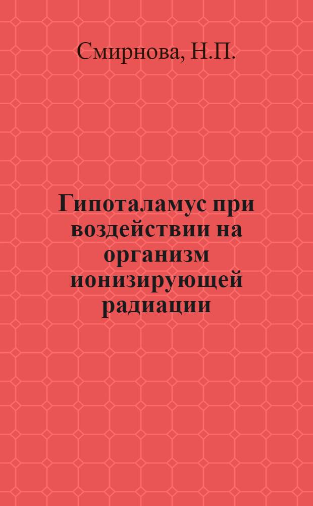 Гипоталамус при воздействии на организм ионизирующей радиации : Автореферат дис. на соискание учен. степени д-ра мед. наук
