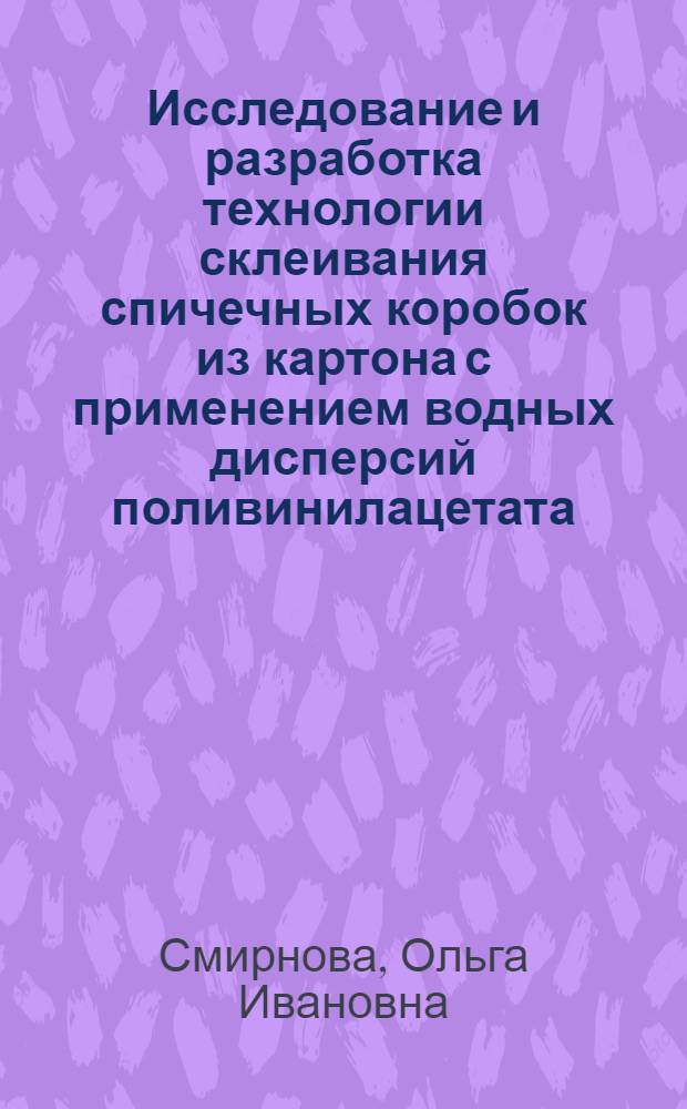 Исследование и разработка технологии склеивания спичечных коробок из картона с применением водных дисперсий поливинилацетата : Автореф. дис. на соиск. учен. степени канд. техн. наук : (05.21.03)