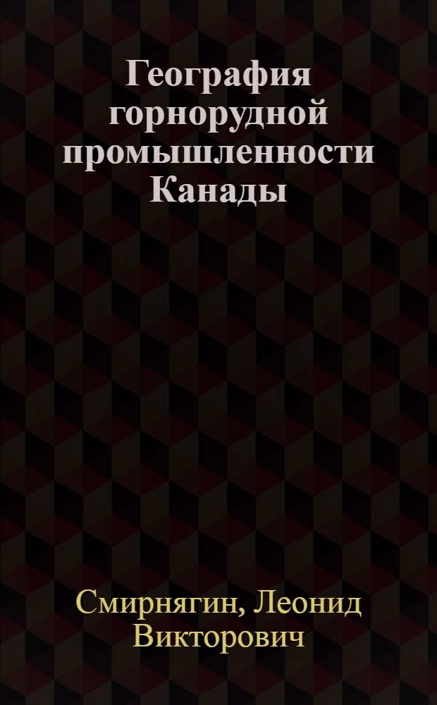 География горнорудной промышленности Канады : Автореф. дис. на соискание учен. степени канд. геогр. наук