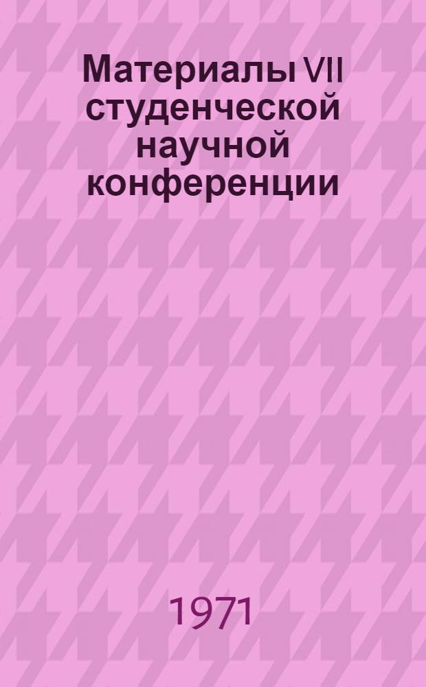 Материалы VII студенческой научной конференции (19-20 мая 1971 г.)