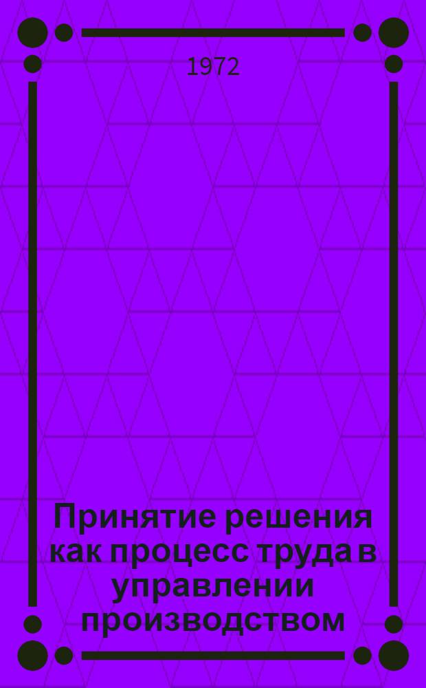 Принятие решения как процесс труда в управлении производством : (Вопросы методологии) : Автореф. дис. на соиск. учен. степени канд. экон. наук : (596)