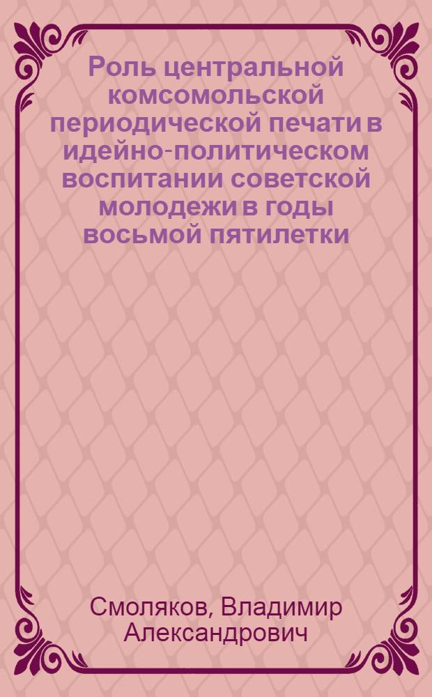 Роль центральной комсомольской периодической печати в идейно-политическом воспитании советской молодежи в годы восьмой пятилетки (1966-1970 гг.) : Автореф. дис. на соиск. учен. степени канд. ист. наук : (07.00.01)
