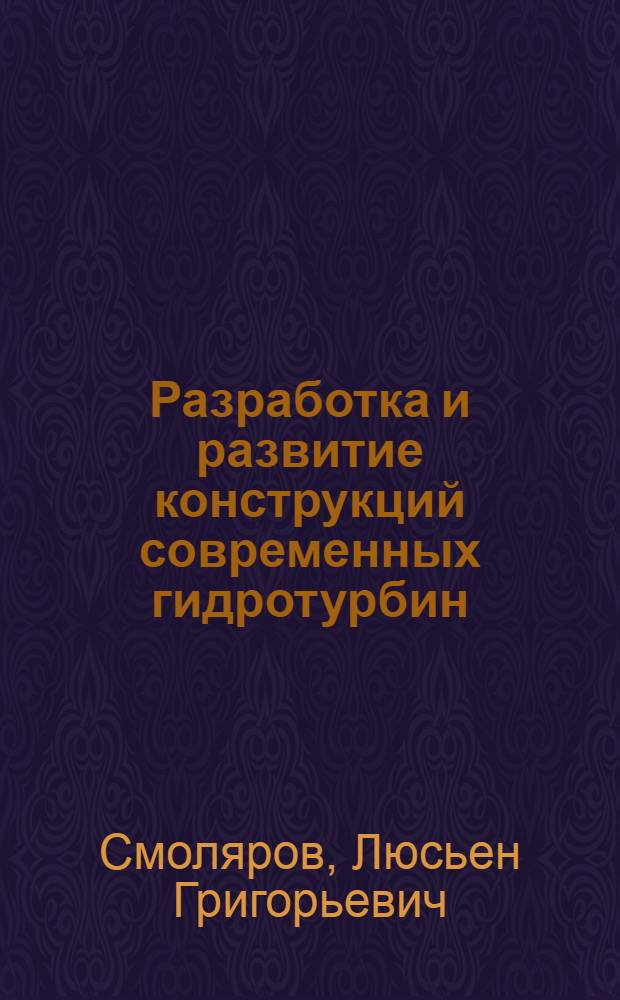 Разработка и развитие конструкций современных гидротурбин : Доклад, обобщающий работы, представляемые на соискание учен. степени канд. техн. наук : (193)