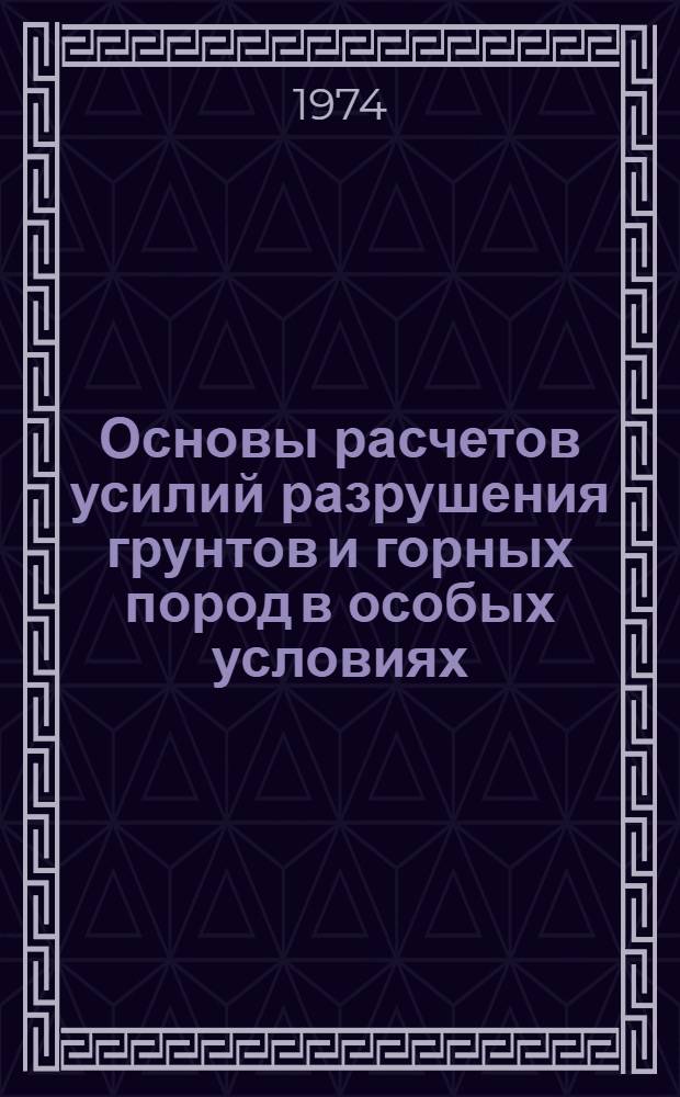 Основы расчетов усилий разрушения грунтов и горных пород в особых условиях : Автореф. дис. на соиск. учен. степени д-ра техн. наук