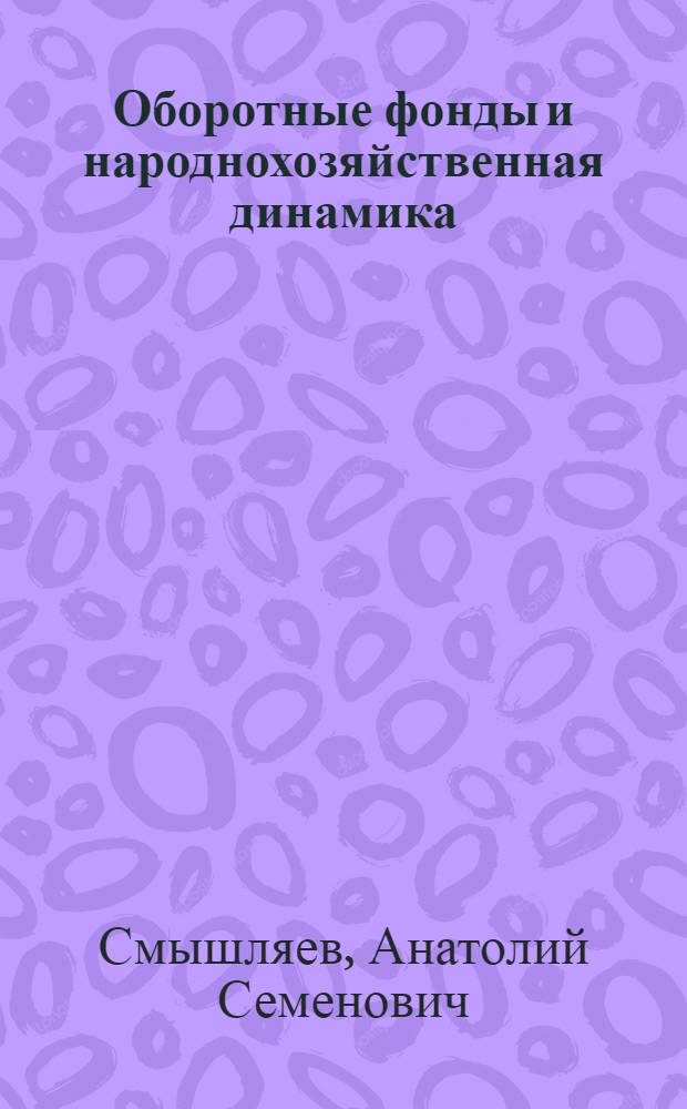 Оборотные фонды и народнохозяйственная динамика : Автореф. дис. на соиск. учен. степени канд. экон. наук : (607)