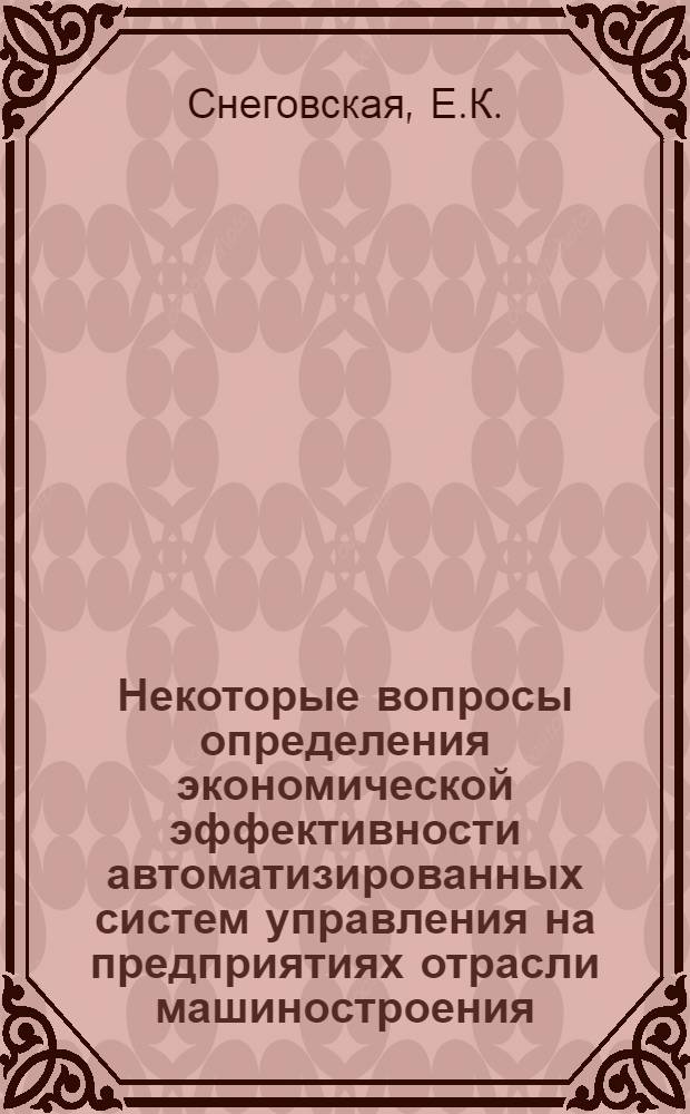 Некоторые вопросы определения экономической эффективности автоматизированных систем управления на предприятиях отрасли машиностроения : Автореф. дис. на соиск. учен. степени канд. экон. наук