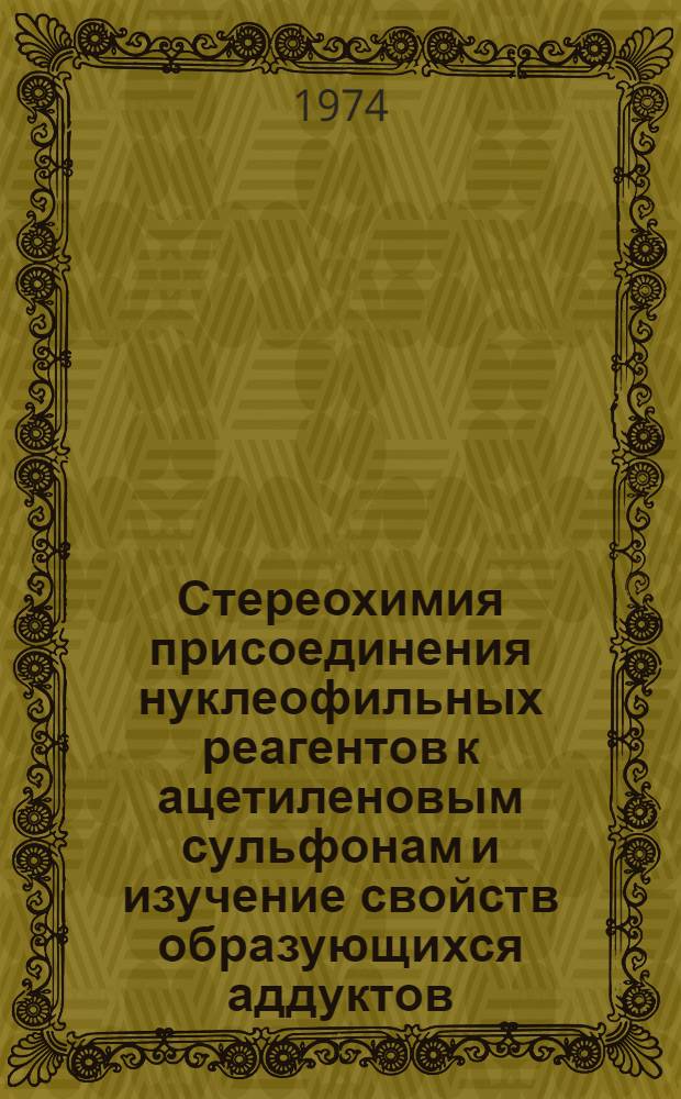 Стереохимия присоединения нуклеофильных реагентов к ацетиленовым сульфонам и изучение свойств образующихся аддуктов : Автореф. дис. на соиск. учен. степени канд. хим. наук : (02.00.03)