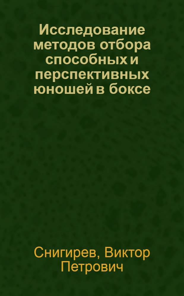 Исследование методов отбора способных и перспективных юношей в боксе : Автореф. дис. на соиск. учен. степени канд. пед. наук : (13.00.04)