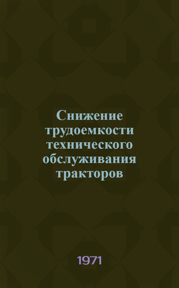 Снижение трудоемкости технического обслуживания тракторов : Тезисы докл. НАТИ на объед. заседании НТС В/О "Союзсельхозтехника", Минсельхозмаша и Минсельхоза СССР
