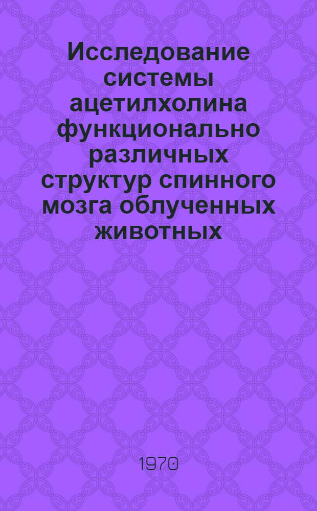 Исследование системы ацетилхолина функционально различных структур спинного мозга облученных животных : Автореф. дис. на соискание учен. степени канд. биол. наук : (03.093)