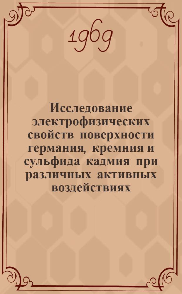 Исследование электрофизических свойств поверхности германия, кремния и сульфида кадмия при различных активных воздействиях : Автореферат дис. на соискание учен. степени д-ра физ.-мат. наук : (049)