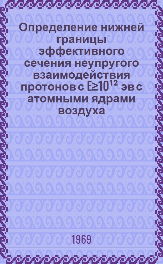 Определение нижней границы эффективного сечения неупругого взаимодействия протонов с E≥10¹² эв с атомными ядрами воздуха : Автореф. дис. на соискание учен. степени канд. физ.-мат. наук : (055)