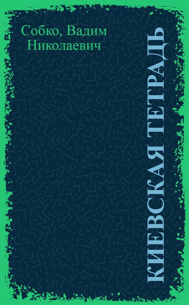 Киевская тетрадь : Пьесы : Пер. с укр. авт