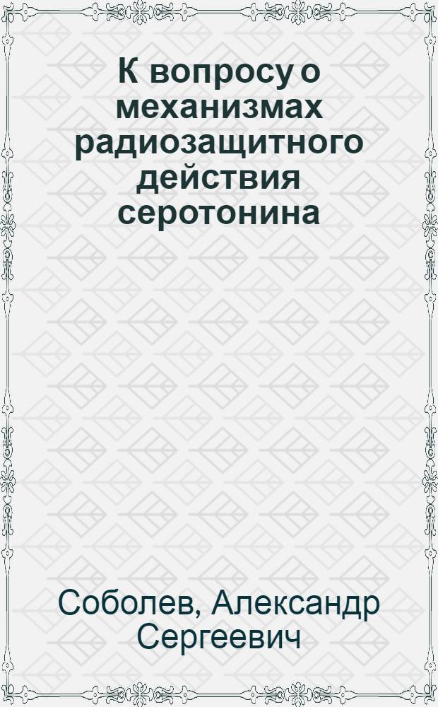К вопросу о механизмах радиозащитного действия серотонина : Автореф. дис. на соиск. учен. степени канд. биол. наук : (03.00.01)