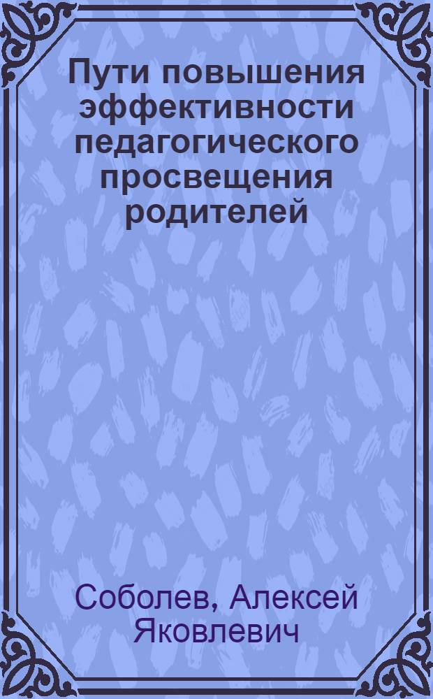 Пути повышения эффективности педагогического просвещения родителей : (На материале УзССР) : Автореф. дис. на соискание учен. степени канд. пед. наук : (730)