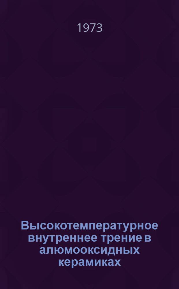 Высокотемпературное внутреннее трение в алюмооксидных керамиках : Автореф. дис. на соиск. учен. степени канд. физ.-мат. наук : (01.046)