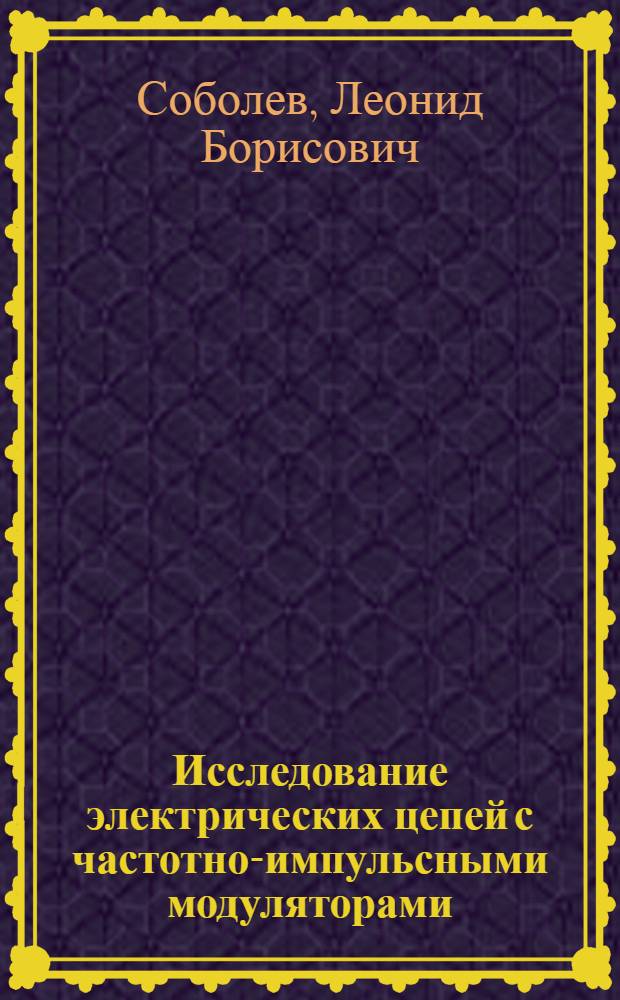 Исследование электрических цепей с частотно-импульсными модуляторами : Автореф. дис. на соискание учен. степени канд. техн. наук : (05.276)