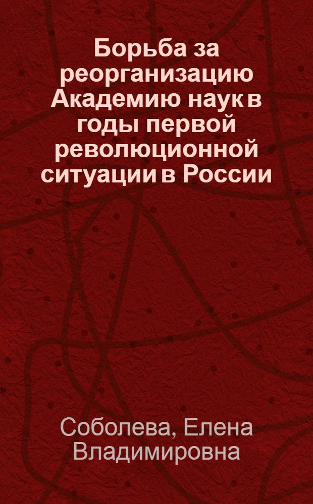 Борьба за реорганизацию Академию наук в годы первой революционной ситуации в России (конец 50-х - начало 60-х гг. XIX в.) : Автореф. дис. на соискание учен. степени канд. ист. наук : (07.571)