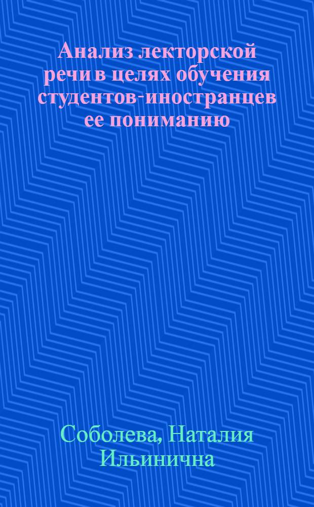 Анализ лекторской речи в целях обучения студентов-иностранцев ее пониманию : (На материале учеб. лекций естеств.-науч. и мат. циклов) : Автореф. дис. на соиск. учен. степени канд. пед. наук : (00.02)