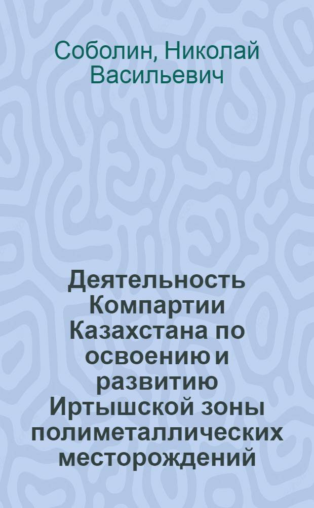 Деятельность Компартии Казахстана по освоению и развитию Иртышской зоны полиметаллических месторождений (1930-1970 гг.) : Автореф. дис. на соиск. учен. степени канд. ист. наук : (07.00.01)