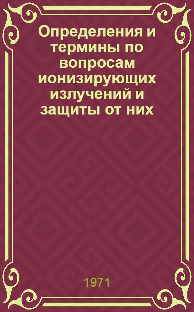 Определения и термины по вопросам ионизирующих излучений и защиты от них : (Краткие справочные данные)