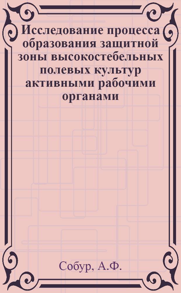 Исследование процесса образования защитной зоны высокостебельных полевых культур активными рабочими органами : Автореф. дис. на соиск. учен. степени канд. техн. наук