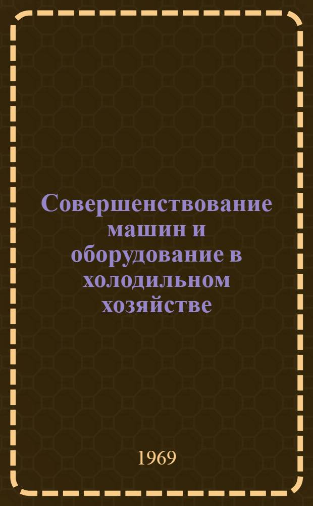 Совершенствование машин и оборудование в холодильном хозяйстве : Сборник статей