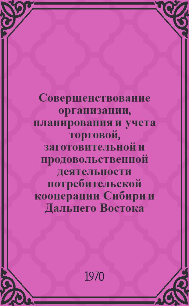 Совершенствование организации, планирования и учета торговой, заготовительной и продовольственной деятельности потребительской кооперации Сибири и Дальнего Востока : Сборник