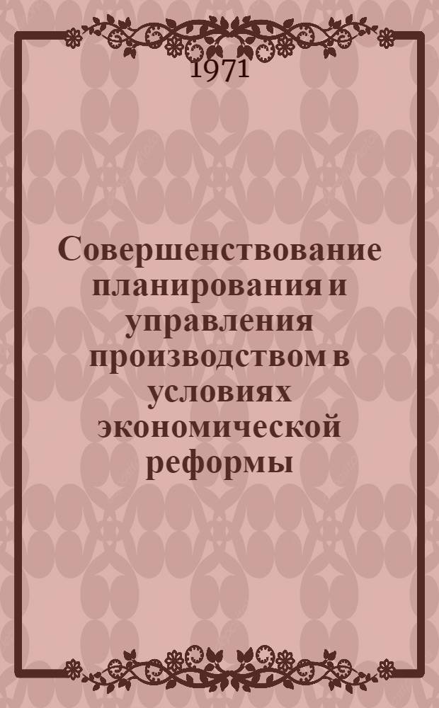 Совершенствование планирования и управления производством в условиях экономической реформы : Сборник статей
