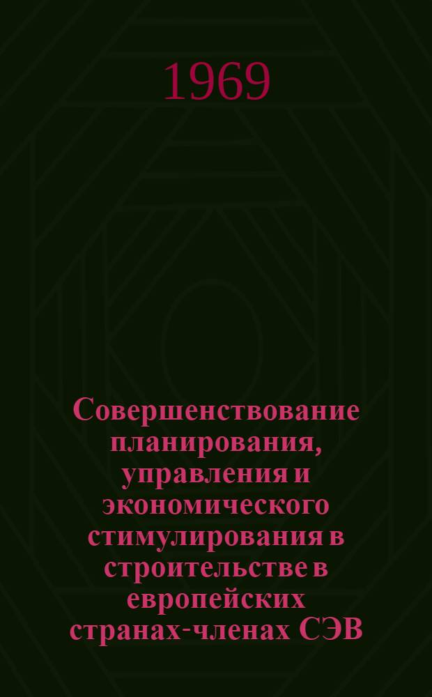 Совершенствование планирования, управления и экономического стимулирования в строительстве в европейских странах-членах СЭВ : (Науч. сообщение)