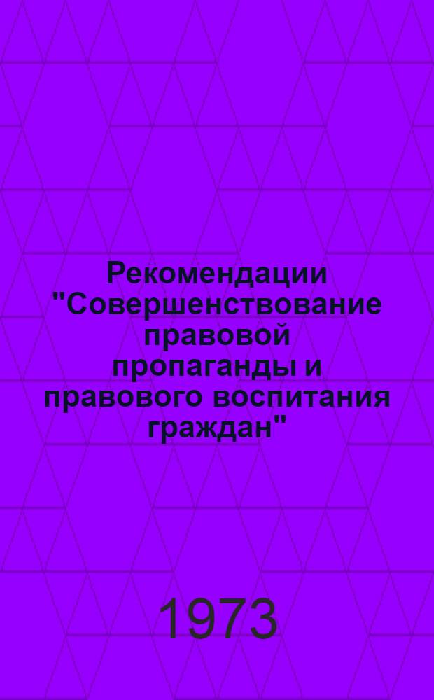 Рекомендации "Совершенствование правовой пропаганды и правового воспитания граждан", принятые 23 февраля 1973 г. на республиканской научно-практической конференции