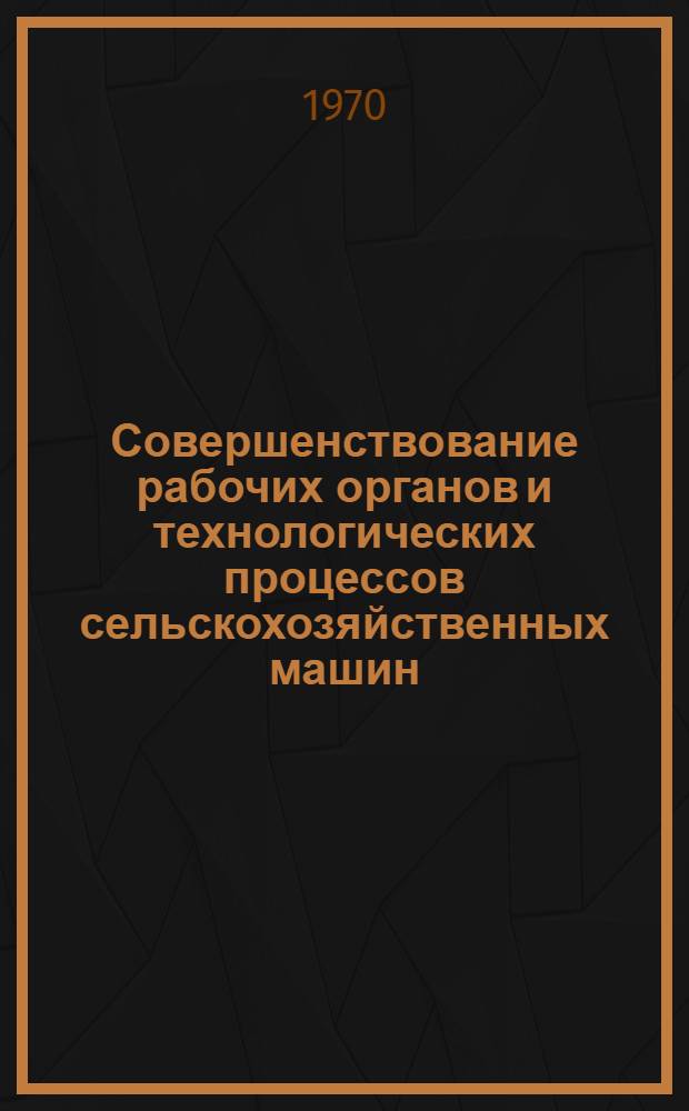 Совершенствование рабочих органов и технологических процессов сельскохозяйственных машин : Сборник статей