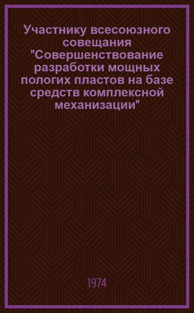 Участнику всесоюзного совещания "Совершенствование разработки мощных пологих пластов на базе средств комплексной механизации". [Караганда, 24-26 сентября 1974 г. : Материалы