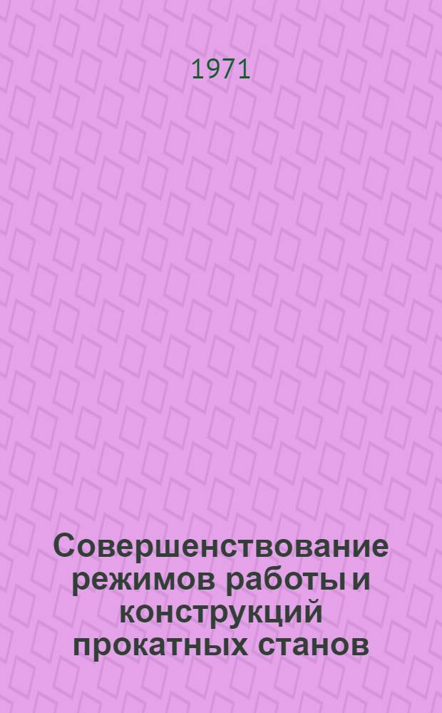 Совершенствование режимов работы и конструкций прокатных станов : Тезисы докл. на Науч.-техн. конф. по вопросам совершенствования режимов работы и конструкций прокатных станов
