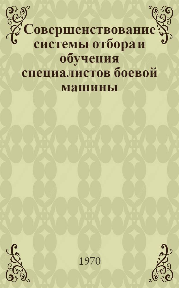 Совершенствование системы отбора и обучения специалистов боевой машины : Материалы науч. конференции. Март 1970 г.