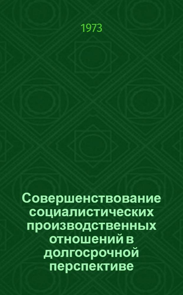Совершенствование социалистических производственных отношений в долгосрочной перспективе (1976-1990 гг.) : (II вариант науч. докл.)