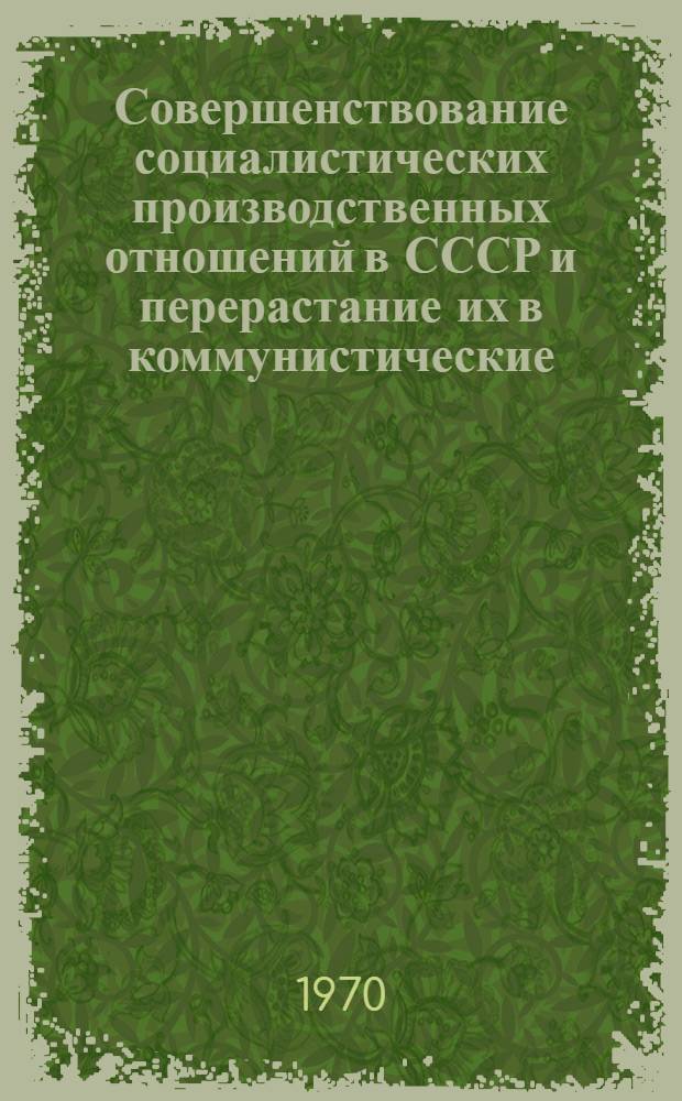 Совершенствование социалистических производственных отношений в СССР и перерастание их в коммунистические : (Метод. разработка в помощь лектору по пропаганде Тезисов ЦК КПСС "К 100-летию со дня рождения В.И. Ленина")