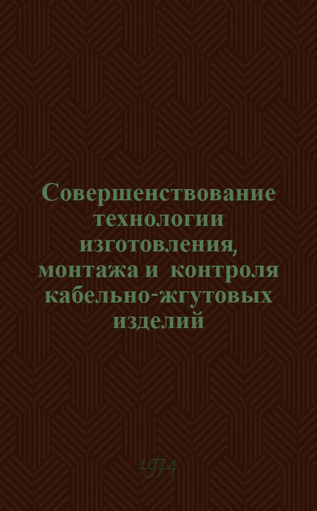 Совершенствование технологии изготовления, монтажа и контроля кабельно-жгутовых изделий : Сборник докл. на Межзаводском совещ. по обмену передовым опытом в области механизации и автоматизации изготовления, монтажа, контроля и испытания бортовых электр. систем изделий