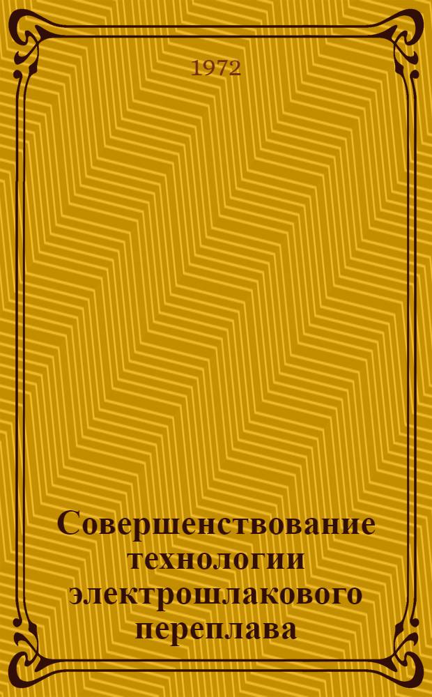 Совершенствование технологии электрошлакового переплава : Сборник
