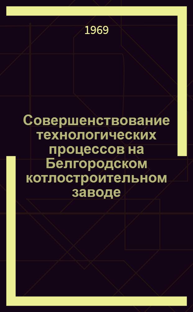 Совершенствование технологических процессов на Белгородском котлостроительном заводе