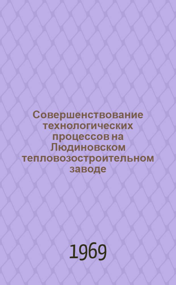 Совершенствование технологических процессов на Людиновском тепловозостроительном заводе : Альбом