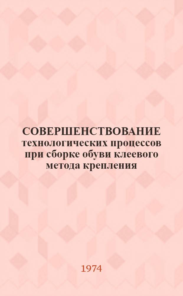 СОВЕРШЕНСТВОВАНИЕ технологических процессов при сборке обуви клеевого метода крепления : Сб. ст.