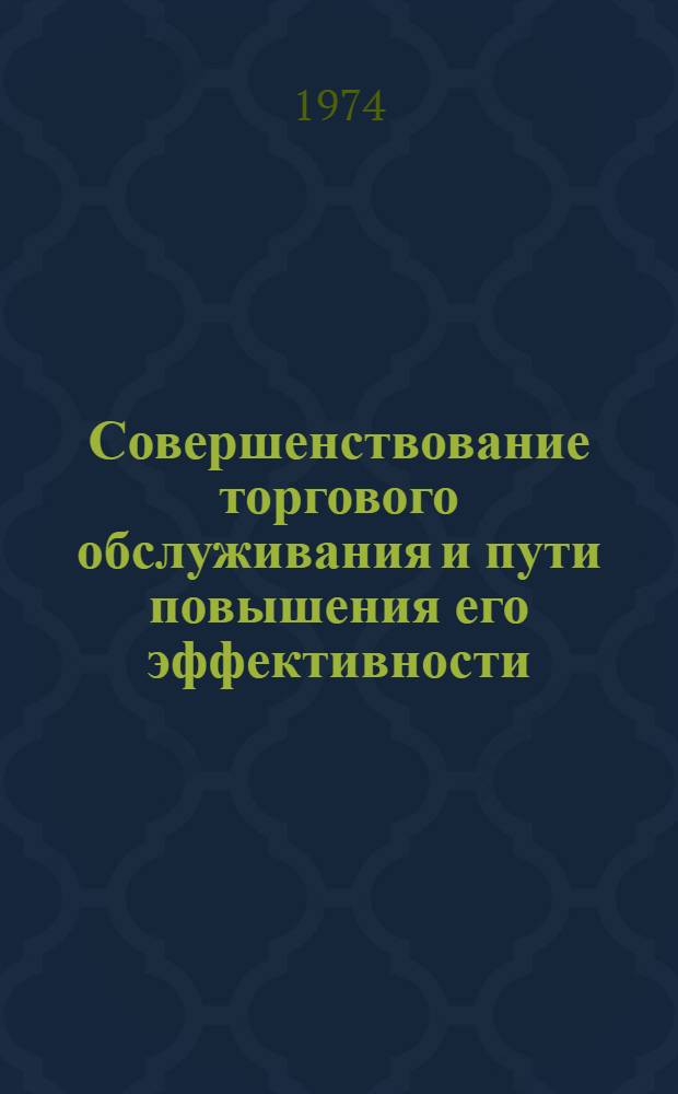 Совершенствование торгового обслуживания и пути повышения его эффективности : (Из опыта работы торгующих организаций области) : Сборник